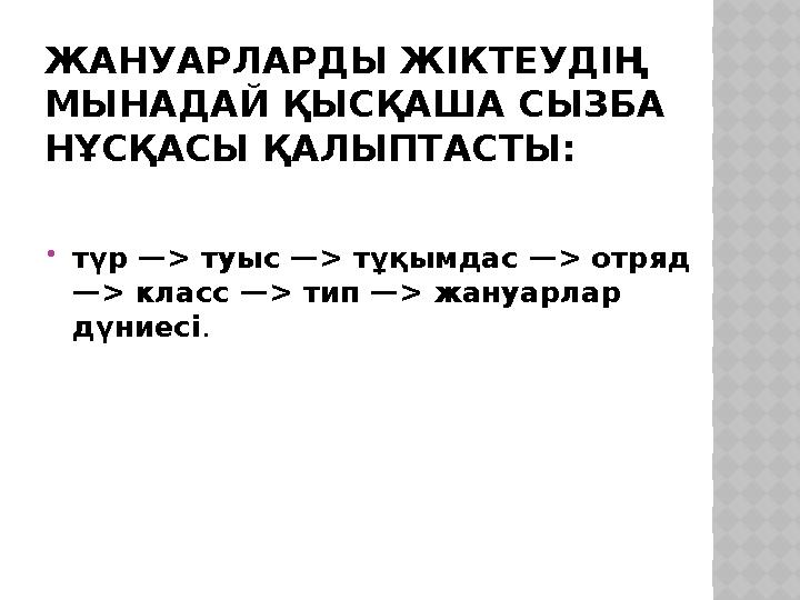 ЖАНУАРЛАРДЫ ЖІКТЕУДІҢ МЫНАДАЙ ҚЫСҚАША СЫЗБА НҰСҚАСЫ ҚАЛЫПТАСТЫ: түр —> туыс —> тұқымдас —> отряд —> класс —> тип —> жануарл