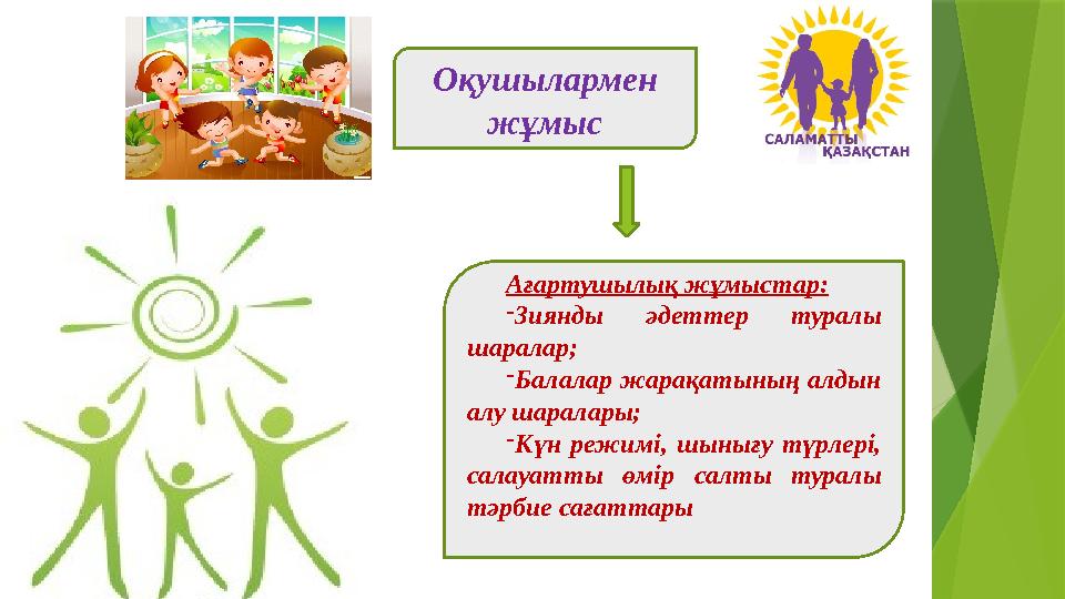 Оқушылармен жұмыс Ағартушылық жұмыстар: -Зиянды әдеттер туралы шаралар; -Балалар жарақатының алдын алу шарала Оқушылармен жұмыс Ағартушылық жұмыстар: -Зиянды әдеттер туралы шаралар; -Балалар жарақатының алдын алу шарала