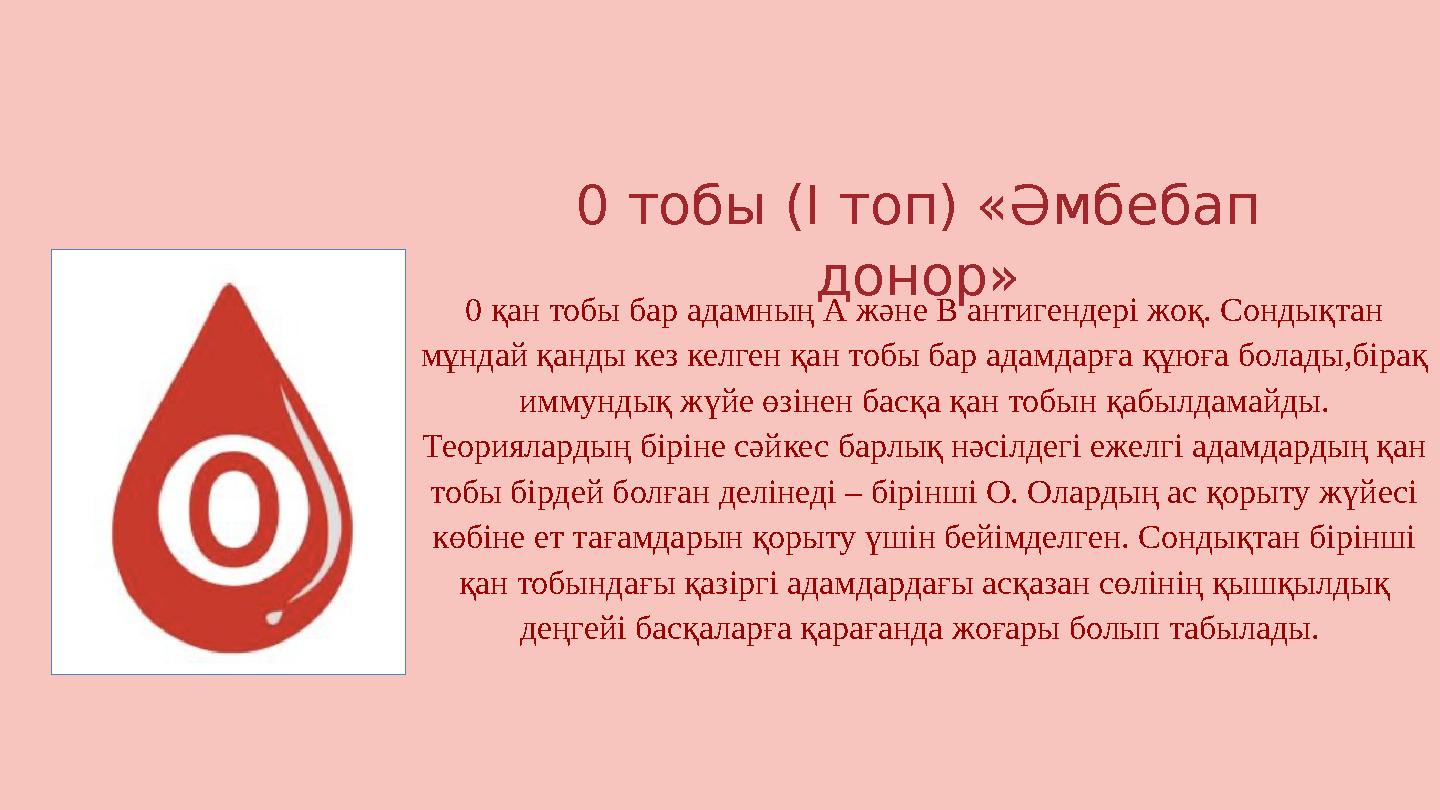 0 тобы (I топ) «Әмбебап донор» 0 қан тобы бар адамның А және В антигендері жоқ. Сондықтан мұндай қанды кез келген қан тобы бар