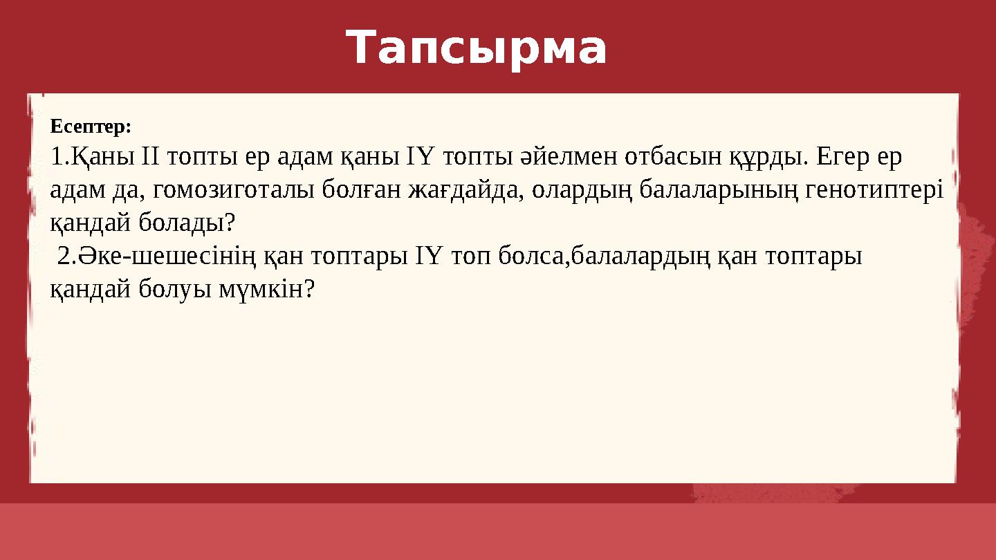 Есептер: 1.Қаны І топты ер адам қаны ІҮ топты әйелмен отбасын құрды. Егер ер адам да, гомозиготалы болған жағдайда, олардың бал