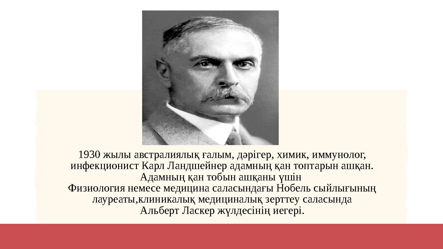 1930 жылы австралиялық ғалым, дәрігер, химик, иммунолог, инфекционист Карл Ландшейнер адамның қан топтарын ашқан. Адамның қан