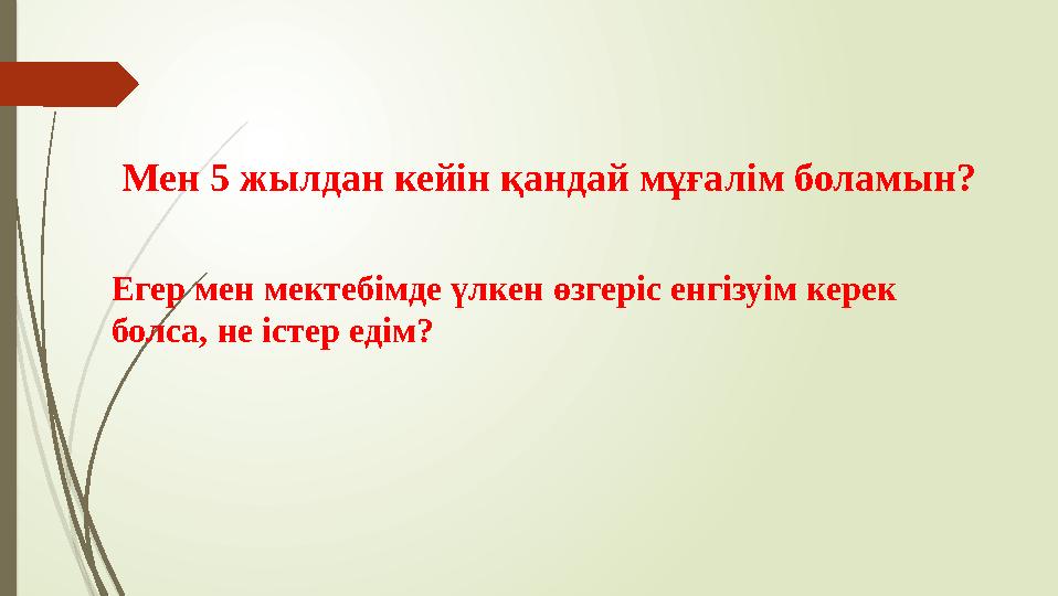 Мен 5 жылдан кейін қандай мұғалім боламын? Егер мен мектебімде үлкен өзгеріс енгізуім керек болса, не істер едім?