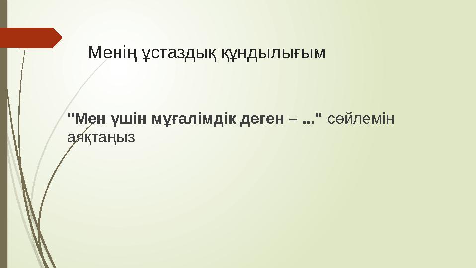 Менің ұстаздық құндылығым "Мен үшін мұғалімдік деген – ..." сөйлемін аяқтаңыз