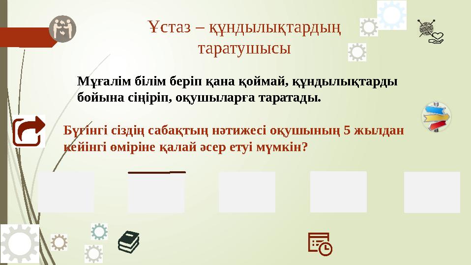 Ұстаз – құндылықтардың таратушысы Мұғалім білім беріп қана қоймай, құндылықтарды бойына сіңіріп, оқушыларға тарат