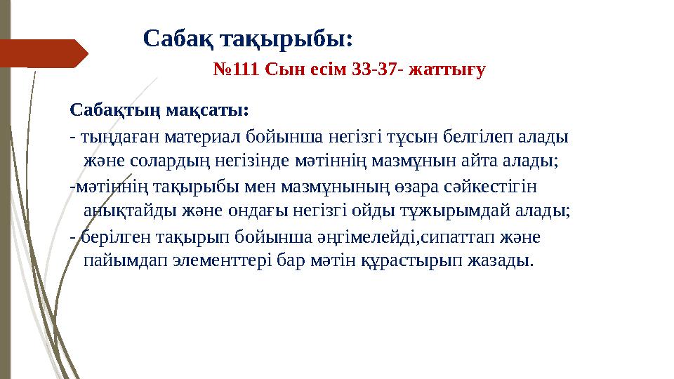 Сабақ тақырыбы: №111 Сын есім 33-37- жаттығу Сабақтың мақсаты: - тыңдаған материал бойынша негізгі тұсын белгіле