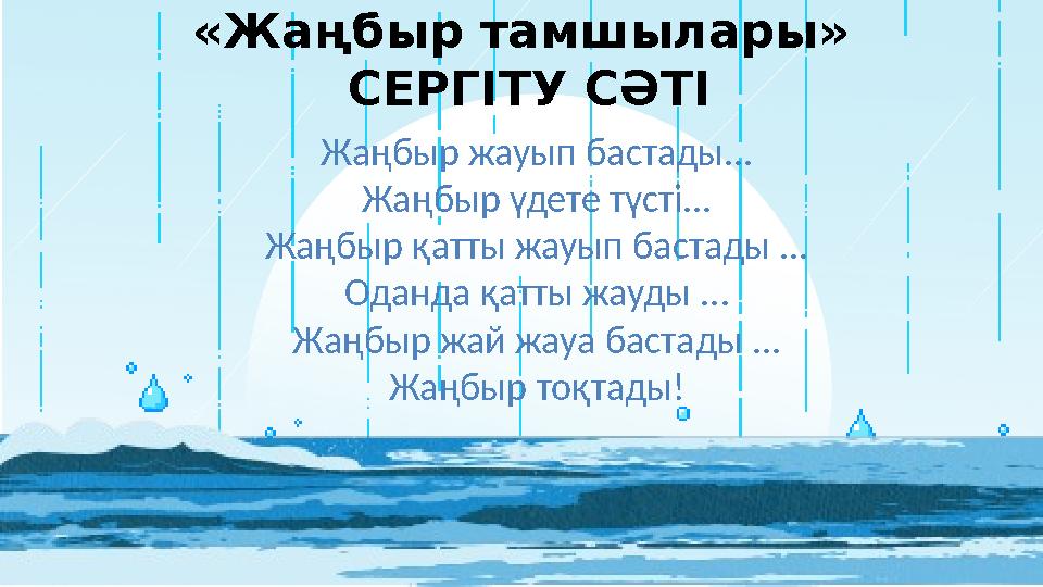 «Жаңбыр тамшылары» СЕРГІТУ СӘТІ Жаңбыр жауып бастады... Жаңбыр үдете түсті... Жаңбыр қатты жауып бастады ... Оданда қатты жауды