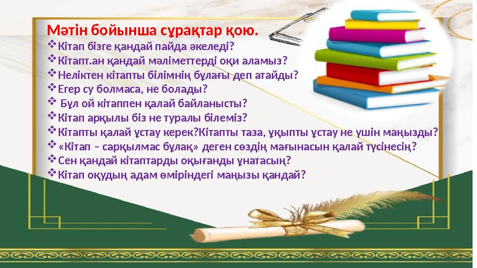 Мәтін бойынша сұрақтар қою. Кітап бізге қандай пайда әкеледі? Кітапт.ан қандай мәліметтерді оқи аламыз? Неліктен кітапты білі