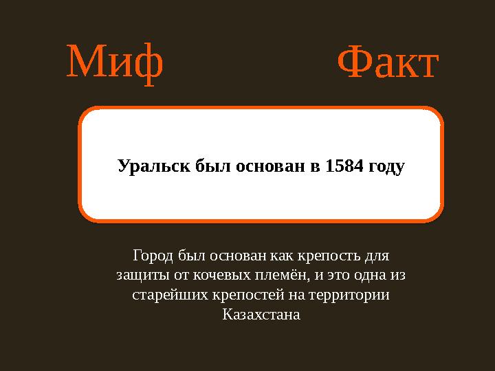Миф Факт Уральск был основан в 1584 году Город был основан как крепость для защиты от кочевых племён, и это одна из старейших