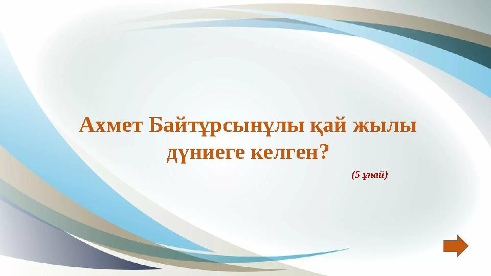 Ахмет Байтұрсынұлы қай жылы дүниеге келген? (5 ұпай) Ахмет Байтұрсынұлы қай жылы дүниеге келген? (5 ұпай)