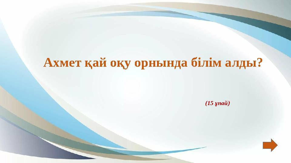Ахмет қай оқу орнында білім алды? (15 ұпай) Ахмет қай оқу орнында білім алды? (15 ұпай)