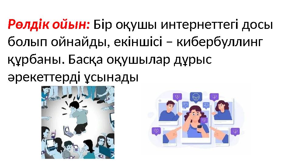 Рөлдік ойын: Бір оқушы интернеттегі досы болып ойнайды, екіншісі – кибербуллинг құрбаны. Басқа оқушылар дұрыс әрекеттерді ұсы