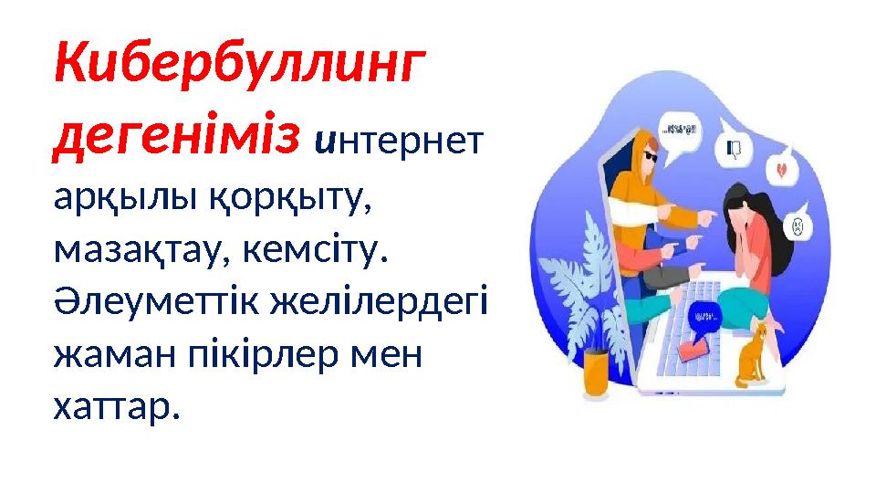 Кибербуллинг дегеніміз интернет арқылы қорқыту, мазақтау, кемсіту. Әлеуметтік желілердегі жаман пікірлер мен хаттар.