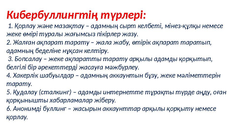 Кибербуллингтің түрлері: 1. Қорлау және мазақтау – адамның сырт келбеті, мінез-құлқы немесе жеке өмірі туралы жағымсыз пікірл
