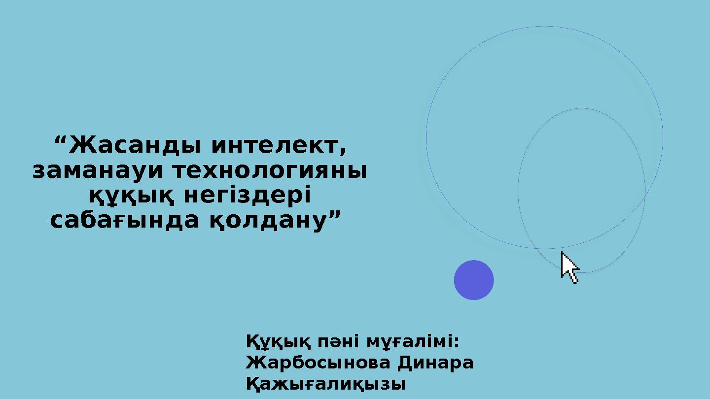 “Жасанды интелект, заманауи технологияны құқық негіздері сабағында қолдану” Құқық пәні мұғалімі: Жарбосынова Динара Қ