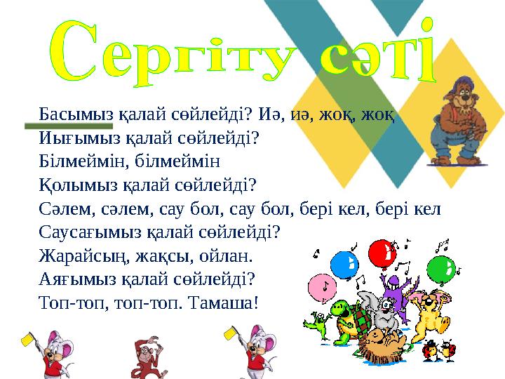 Басымыз қалай сөйлейді? Иә, иә, жоқ, жоқ Иығымыз қалай сөйлейді? Білмеймін, білмеймін Қолымыз қалай сөйлейді? Сәлем, сәлем, са Басымыз қалай сөйлейді? Иә, иә, жоқ, жоқ Иығымыз қалай сөйлейді? Білмеймін, білмеймін Қолымыз қалай сөйлейді? Сәлем, сәлем, са