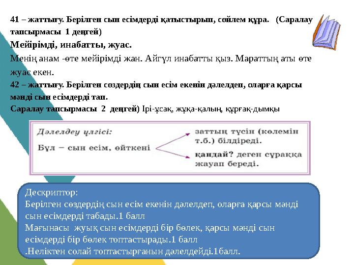 41 – жаттығу. Берілген сын есімдерді қатыстырып, сөйлем құра. (Саралау тапсырмасы 1 деңгей) Мейірімді, инабатты, жуас. Мені 41 – жаттығу. Берілген сын есімдерді қатыстырып, сөйлем құра. (Саралау тапсырмасы 1 деңгей) Мейірімді, инабатты, жуас. Мені