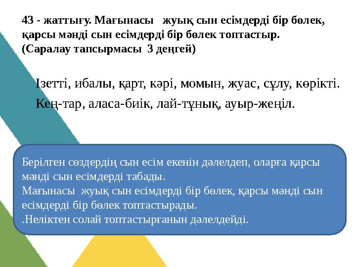 43 - жаттығу. Мағынасы жуық сын есімдерді бір бөлек, қарсы мәнді сын есімдерді бір бөлек топтастыр. (Саралау тапсырмасы 3 д 43 - жаттығу. Мағынасы жуық сын есімдерді бір бөлек, қарсы мәнді сын есімдерді бір бөлек топтастыр. (Саралау тапсырмасы 3 д