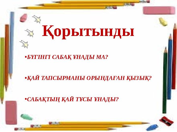 Қорытынды •БҮГІНГІ САБАҚ ҰНАДЫ МА? •ҚАЙ ТАПСЫРМАНЫ ОРЫНДАҒАН ҚЫЗЫҚ? •САБАҚТЫҢ ҚАЙ ТҰСЫ ҰНАДЫ? Қорытынды •БҮГІНГІ САБАҚ ҰНАДЫ МА? •ҚАЙ ТАПСЫРМАНЫ ОРЫНДАҒАН ҚЫЗЫҚ? •САБАҚТЫҢ ҚАЙ ТҰСЫ ҰНАДЫ?