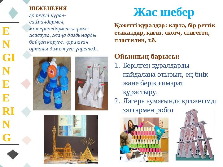 E N GI N E E RI N G ИНЖЕНЕРИЯ әр түрлі құрал- саймандармен, материалдармен жұмыс жасауға, жаңа дағдыларды байқап көруге, қ