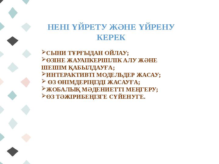 НЕНІ ҮЙРЕТУ ЖӘНЕ ҮЙРЕНУ КЕРЕК СЫНИ ТҰРҒЫДАН ОЙЛАУ; ӨЗІНЕ ЖАУАПКЕРШІЛІК АЛУ ЖӘНЕ ШЕШІМ ҚАБЫЛДАУҒА; ИНТЕРАКТИВТІ МОДЕЛЬДЕР ЖА