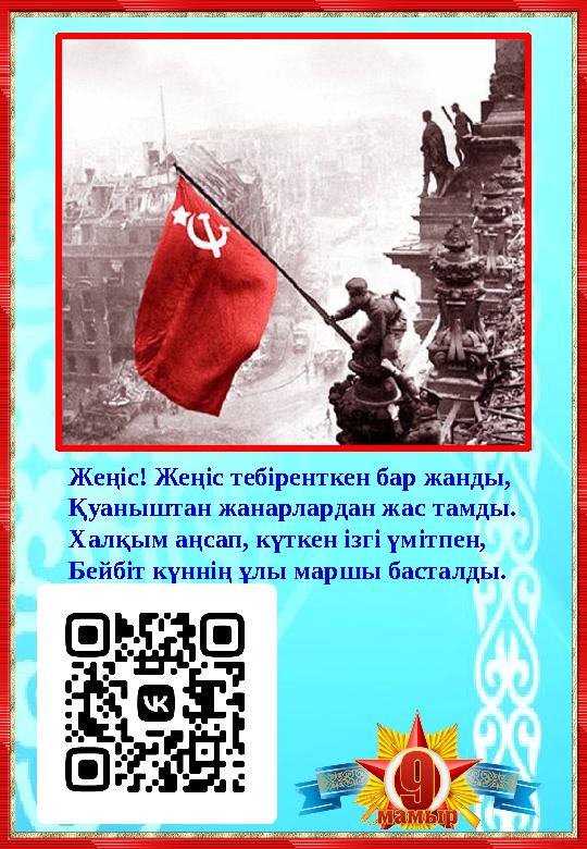 Жеңіс! Жеңіс тебіренткен бар жанды, Қуаныштан жанарлардан жас тамды. Халқым аңсап, күткен ізгі үмітпен, Бейбіт күннің ұлы маршы