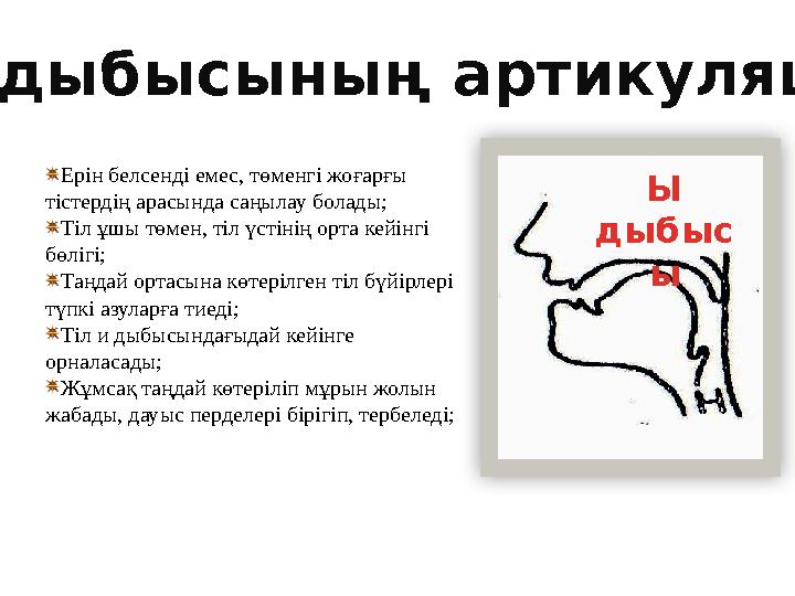 Ерін белсенді емес, төменгі жоғарғы тістердің арасында саңылау болады; Тіл ұшы төмен, тіл үстінің орта кейінгі бөлігі; Таңдай