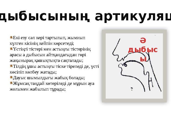 Екі езу сәл кері тартылып, жымиып күлген кісінің кейпін көрсетеді; Үстіңгі тістері мен астыңғы тістерінің арасы а дыбысын айт