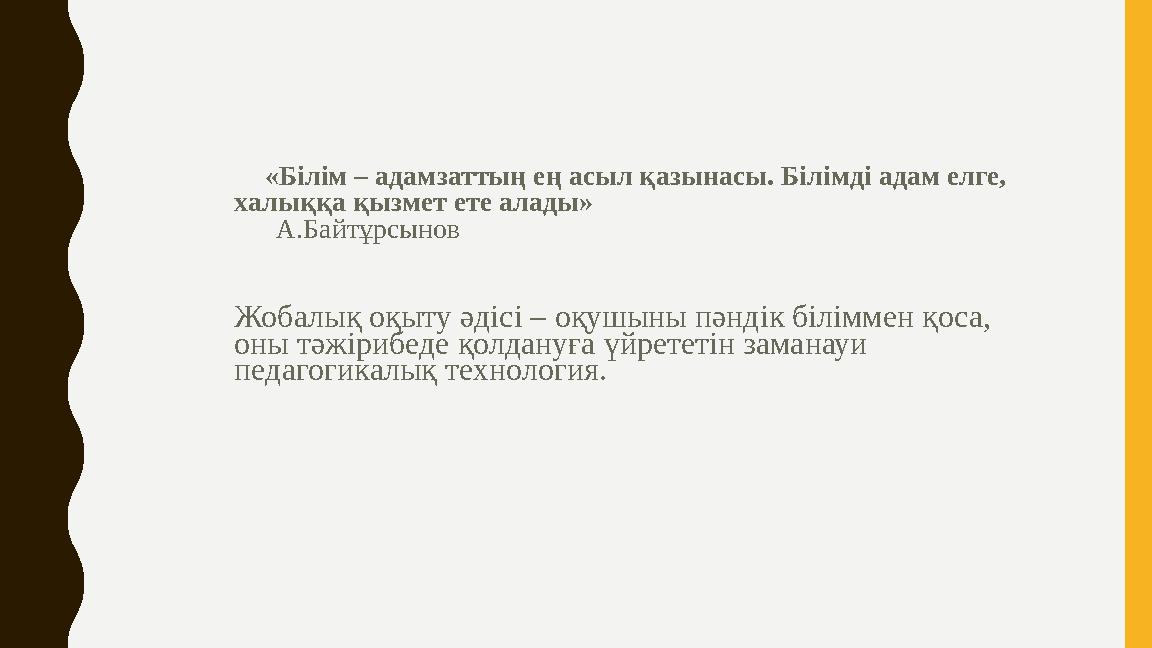 «Білім – адамзаттың ең асыл қазынасы. Білімді адам елге, халыққа қызмет ете алады» А.Байтұрсынов Жобалық оқыту әдіс