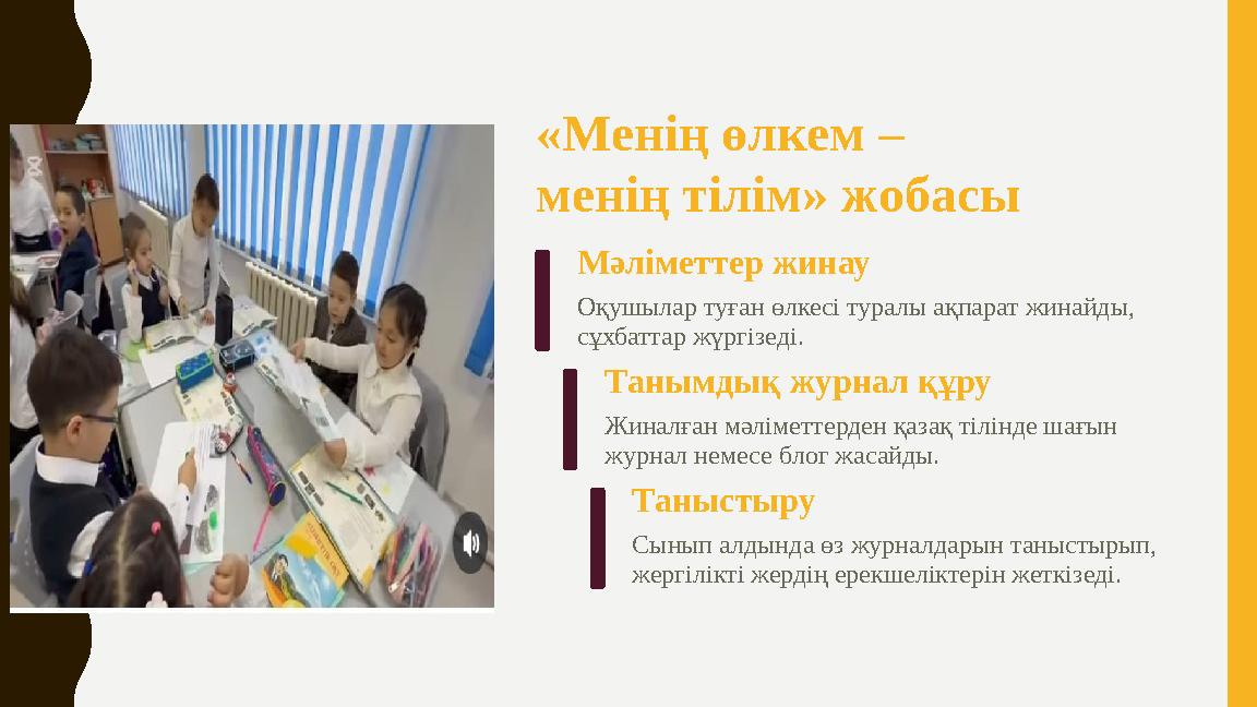 «Менің өлкем – менің тілім» жобасы Мәліметтер жинау Оқушылар туған өлкесі туралы ақпарат жинайды, сұхбаттар жүргізеді. Танымды