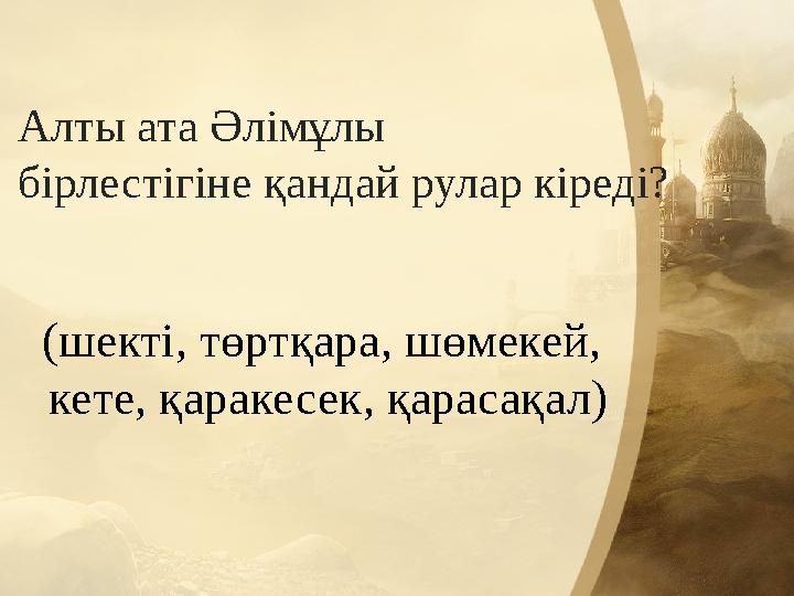 Алты ата Әлімұлы бірлестігіне қандай рулар кіреді? (шекті, төртқара, шөмекей, кете, қаракесек, қарасақал) Алты ата Әлімұлы бірлестігіне қандай рулар кіреді? (шекті, төртқара, шөмекей, кете, қаракесек, қарасақал)