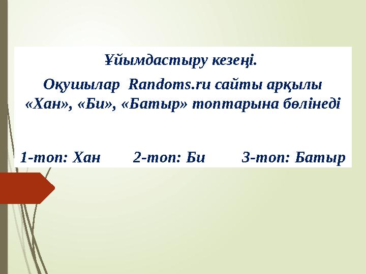 Ұйымдастыру кезеңі. 1-топ: Хан 2-топ: Би 3-топ: Батыр Оқушылар Randoms.ru сайты арқылы «Хан», «Би Ұйымдастыру кезеңі. 1-топ: Хан 2-топ: Би 3-топ: Батыр Оқушылар Randoms.ru сайты арқылы «Хан», «Би
