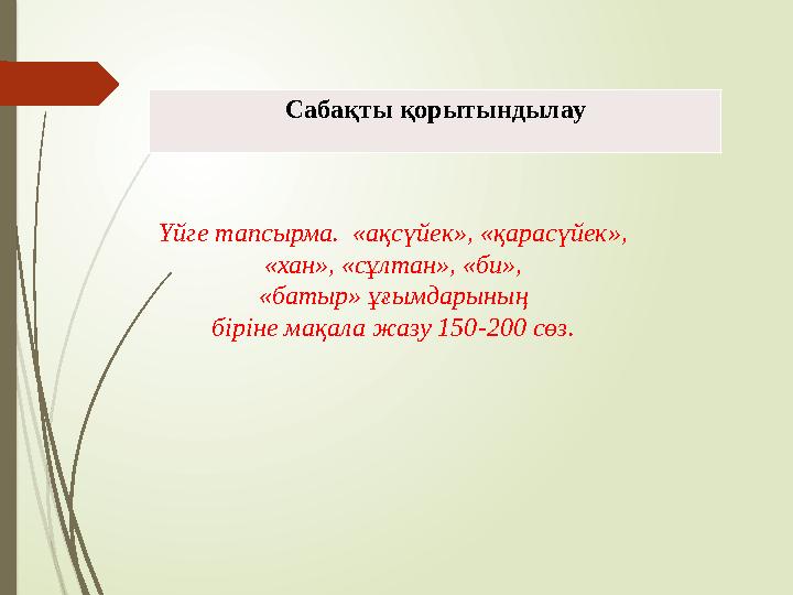 Сабақты қорытындылау Үйге тапсырма. «ақсүйек», «қарасүйек», «хан», «сұлтан», «би», «батыр» ұғымдарының біріне м Сабақты қорытындылау Үйге тапсырма. «ақсүйек», «қарасүйек», «хан», «сұлтан», «би», «батыр» ұғымдарының біріне м