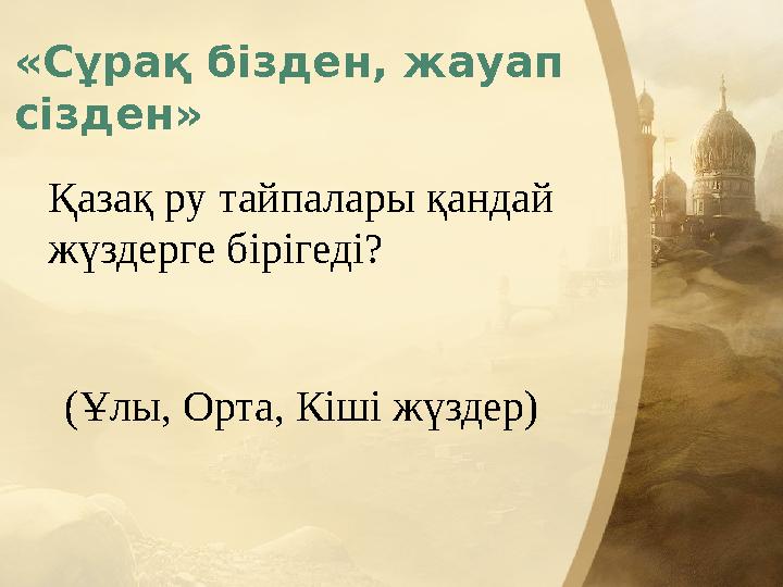 «Сұрақ бізден, жауап сізден» Қазақ ру тайпалары қандай жүздерге бірігеді? (Ұлы, Орта, Кіші жүздер) «Сұрақ бізден, жауап сізден» Қазақ ру тайпалары қандай жүздерге бірігеді? (Ұлы, Орта, Кіші жүздер)