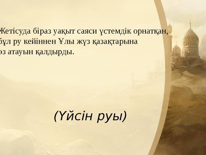 Жетісуда біраз уақыт саяси үстемдік орнатқан, бұл ру кейіннен Ұлы жүз қазақтарына өз атауын қалдырды. (Үйсін руы Жетісуда біраз уақыт саяси үстемдік орнатқан, бұл ру кейіннен Ұлы жүз қазақтарына өз атауын қалдырды. (Үйсін руы