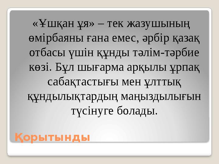 Қорытынды «Ұшқан ұя» – тек жазушының өмірбаяны ғана емес, әрбір қазақ отбасы үшін құнды тәлім-тәрбие көзі. Бұл шығарма арқы Қорытынды «Ұшқан ұя» – тек жазушының өмірбаяны ғана емес, әрбір қазақ отбасы үшін құнды тәлім-тәрбие көзі. Бұл шығарма арқы