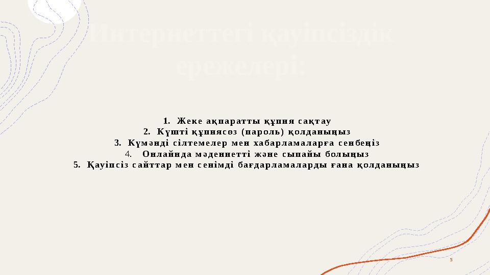 1.Жеке ақпаратты құпия сақтау 2.Күшті құпиясөз (пароль) қолданыңыз 3.Күмәнді сілтемелер мен хабарламаларға сенбеңі 1.Жеке ақпаратты құпия сақтау 2.Күшті құпиясөз (пароль) қолданыңыз 3.Күмәнді сілтемелер мен хабарламаларға сенбеңі
