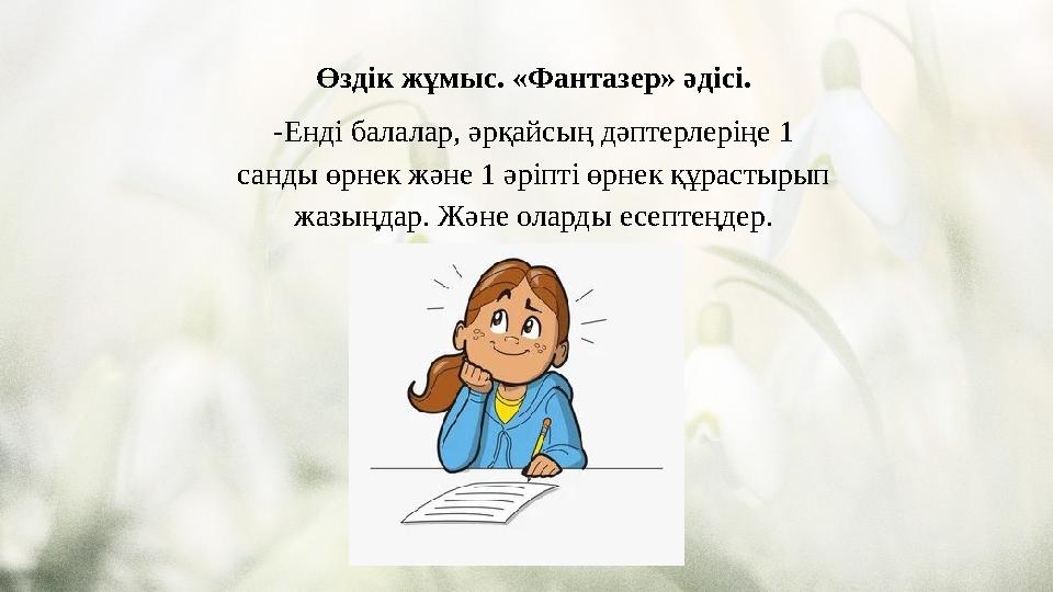Өздік жұмыс. «Фантазер» әдісі. -Енді балалар, әрқайсың дәптерлеріңе 1 санды өрнек және 1 әріпті өрнек құрастырып жазыңдар. Жән