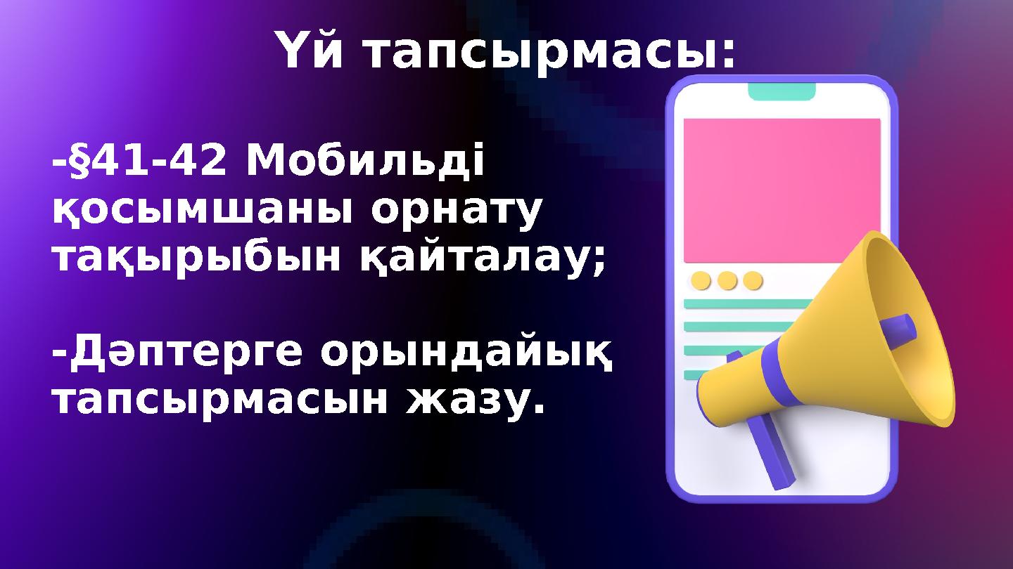 -§41-42 Мобильді қосымшаны орнату тақырыбын қайталау; -Дәптерге орындайық тапсырмасын жазу. Үй тапсырмасы:
