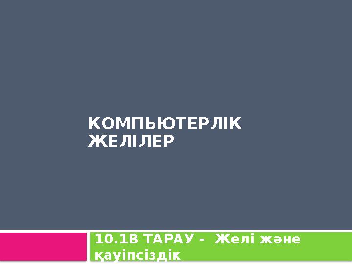 КОМПЬЮТЕРЛІК ЖЕЛІЛЕР 10.1B ТАРАУ - Желі және қауіпсіздік