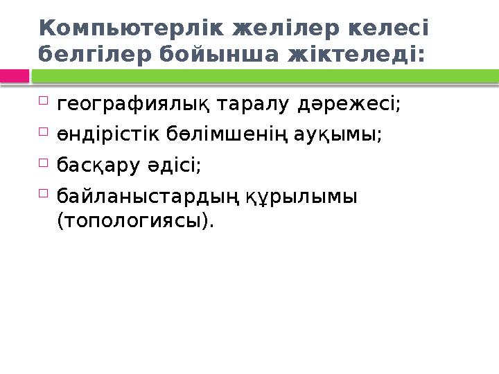 Компьютерлік желілер келесі белгілер бойынша жіктеледі:  географиялық таралу дәрежесі;  өндірістік бөлімшенің ауқымы;  ба