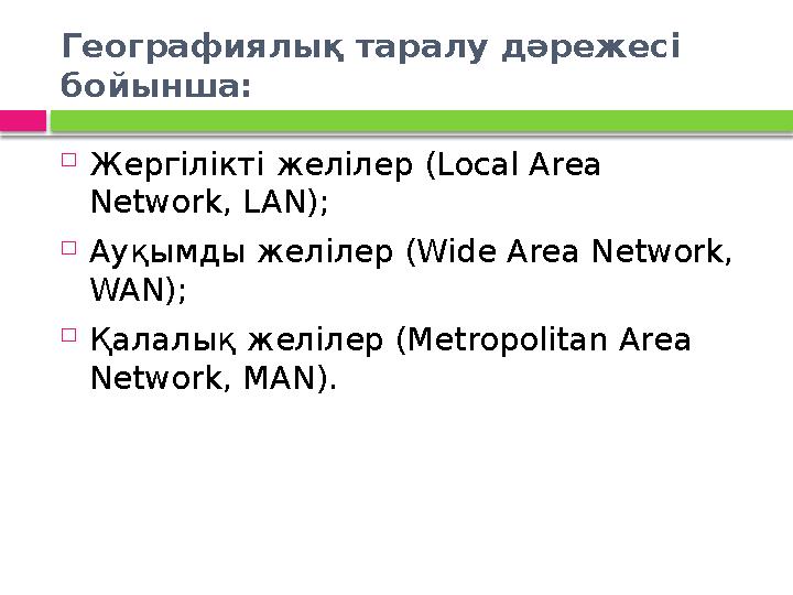 Географиялық таралу дәрежесі бойынша:  Жергілікті желілер (Local Area Network, LAN);  Ауқымды желілер (Wide Area Network,