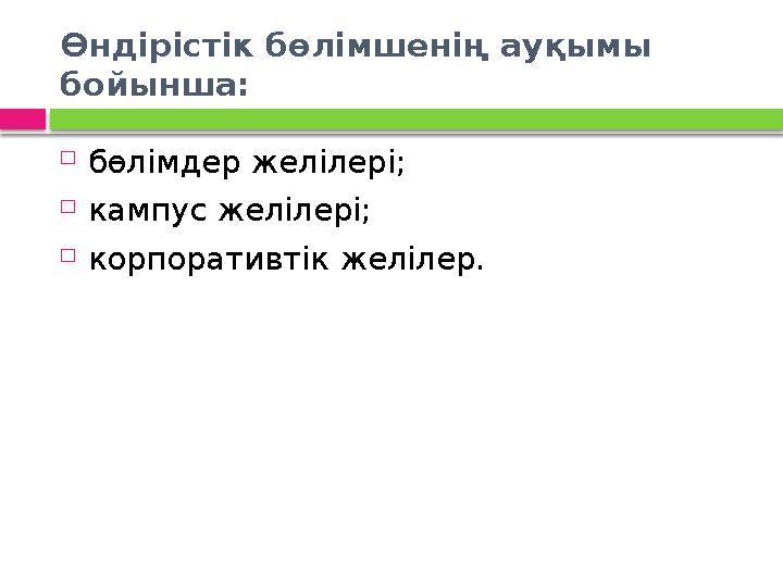 Өндірістік бөлімшенің ауқымы бойынша:  бөлімдер желілері;  кампус желілері;  корпоративтік желілер.