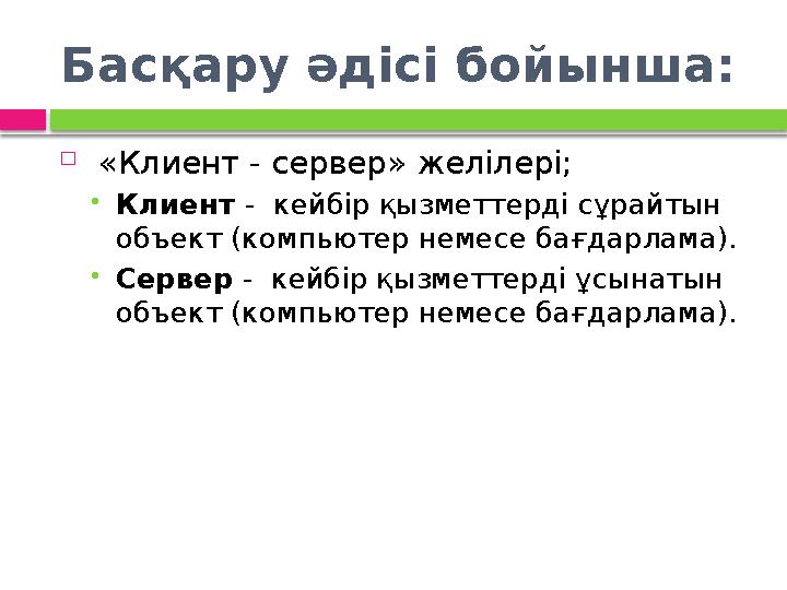 Басқару әдісі бойынша:  «Клиент - сервер» желілері; Клиент - кейбір қызметтерді сұрайтын объект (компьютер немесе бағдар