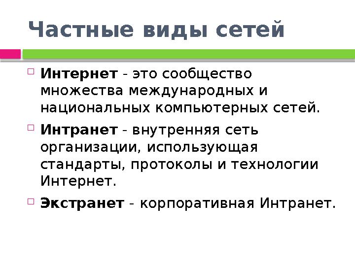 Частные виды сетей  Интернет - это сообщество множества международных и национальных компьютерных сетей.  Интранет - внут