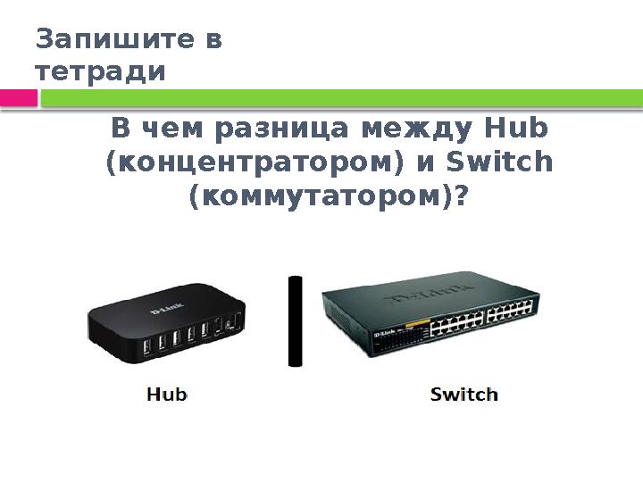 В чем разница между Hub (концентратором) и Switch (коммутатором)? Запишите в тетради