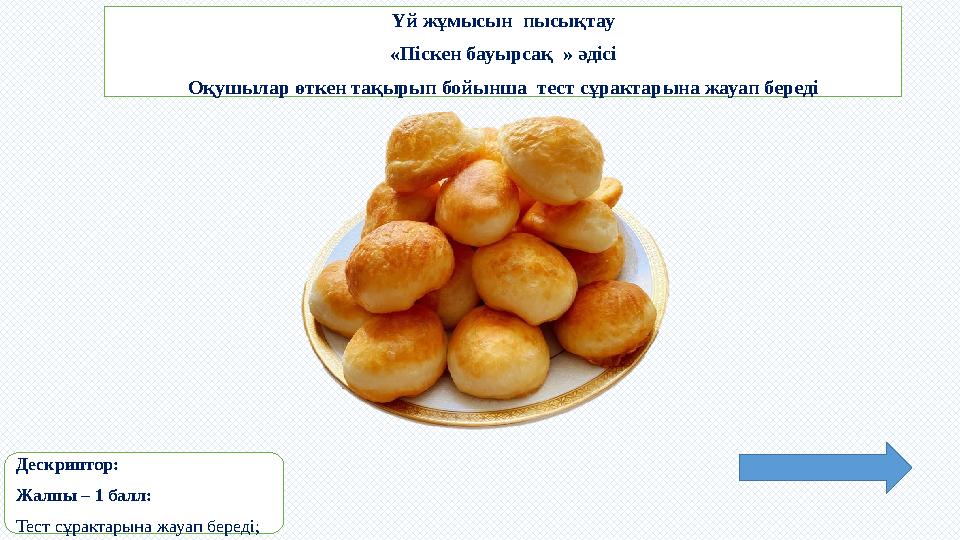 Үй жұмысын пысықтау «Піскен бауырсақ » әдісі Оқушылар өткен тақырып бойынша тест сұрактарына жауап береді Дескриптор: Жалпы –