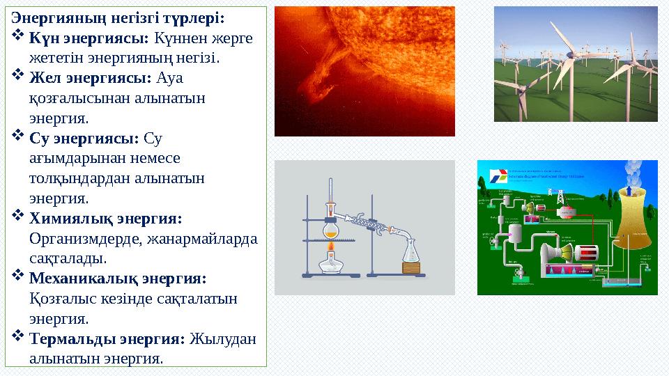 Энергияның негізгі түрлері: Күн энергиясы: Күннен жерге жететін энергияның негізі. Жел энергиясы: Ауа қозғалысынан алынатын