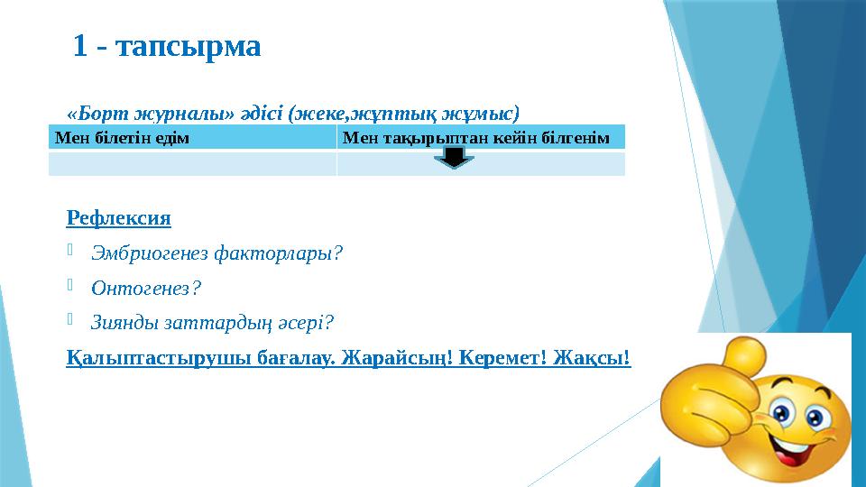 1 - тапсырма «Борт журналы» әдісі (жеке,жұптық жұмыс) Рефлексия -Эмбриогенез факторлары? -Онтогенез? -Зиянды
