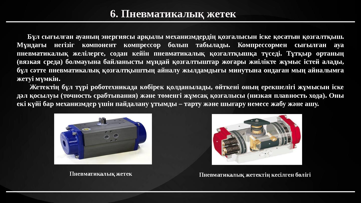 6. Пневматикалық жетек Бұл сығылған ауаның энергиясы арқылы механизмдердің қозғалысын іске қосатын қозғалтқыш. Мұндағы нег 6. Пневматикалық жетек Бұл сығылған ауаның энергиясы арқылы механизмдердің қозғалысын іске қосатын қозғалтқыш. Мұндағы нег