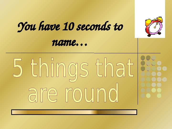 You have 10 seconds to name…